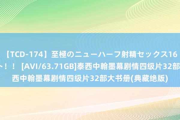 【TCD-174】至極のニューハーフ射精セックス16時間 特別版ベスト！！ [AVI/63.71GB]泰西中翰墨幕剧情四级片32部大书册(典藏绝版)