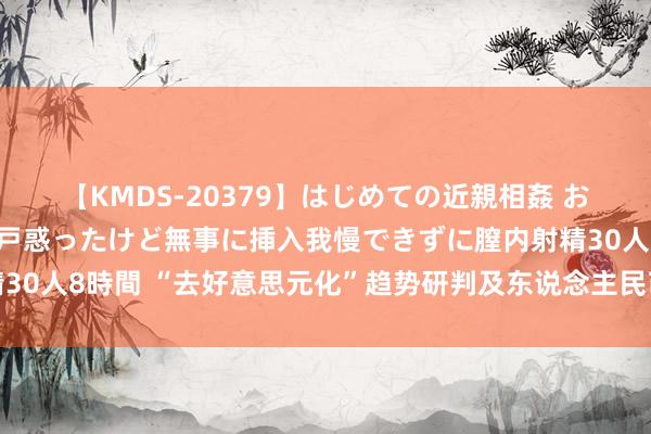 【KMDS-20379】はじめての近親相姦 おばさんの誘いに最初は戸惑ったけど無事に挿入我慢できずに膣内射精30人8時間 “去好意思元化”趋势研判及东说念主民币海外化对策建议