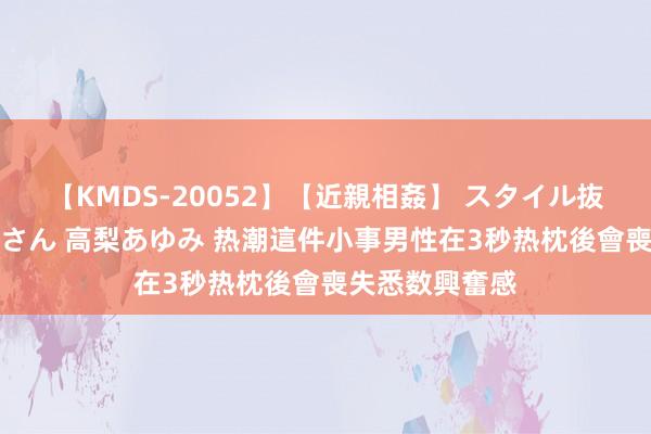 【KMDS-20052】【近親相姦】 スタイル抜群な僕の叔母さん 高梨あゆみ 热潮這件小事　男性在3秒热枕後會喪失悉数興奮感