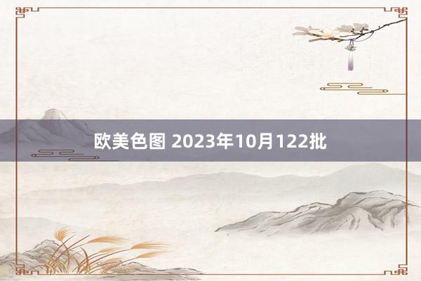 欧美色图 2023年10月122批