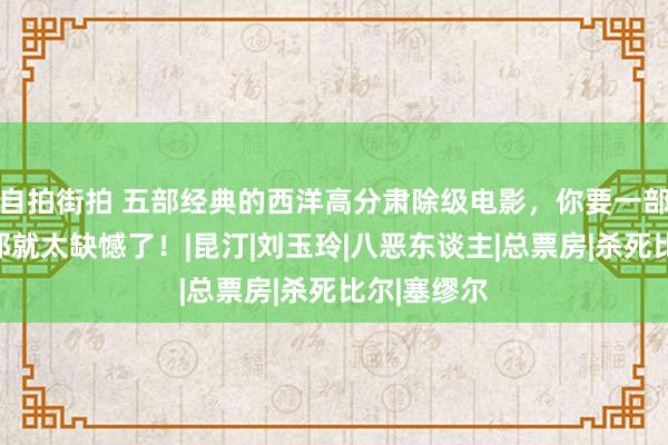 自拍街拍 五部经典的西洋高分肃除级电影，你要一部齐没看，那就太缺憾了！|昆汀|刘玉玲|八恶东谈主|总票房|杀死比尔|塞缪尔