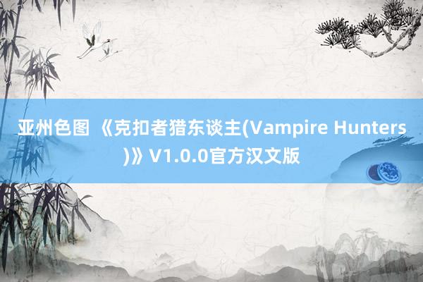 亚州色图 《克扣者猎东谈主(Vampire Hunters)》V1.0.0官方汉文版