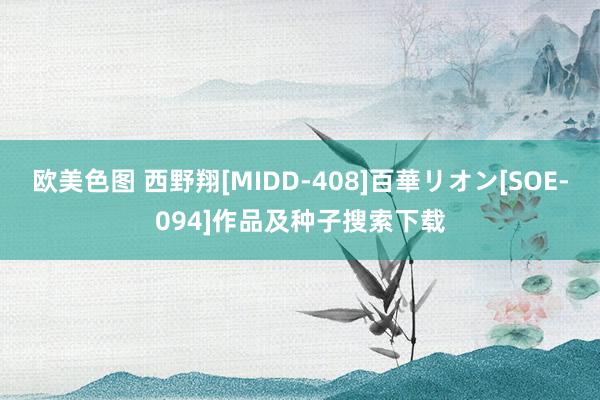 欧美色图 西野翔[MIDD-408]百華リオン[SOE-094]作品及种子搜索下载