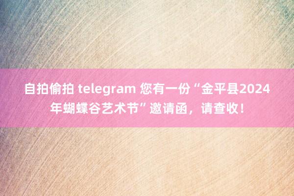 自拍偷拍 telegram 您有一份“金平县2024年蝴蝶谷艺术节”邀请函，请查收！