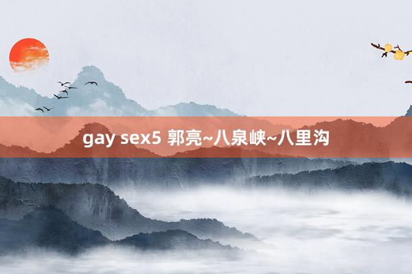 gay sex5 郭亮~八泉峡~八里沟