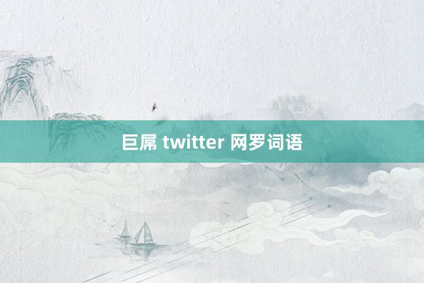 巨屌 twitter 网罗词语