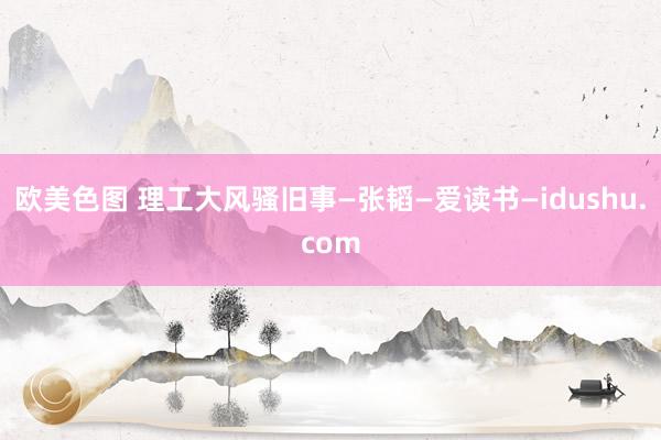 欧美色图 理工大风骚旧事—张韬—爱读书—idushu.com