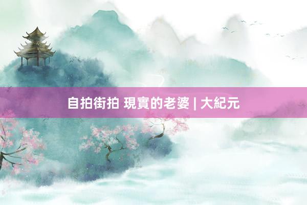 自拍街拍 現實的老婆 | 大紀元